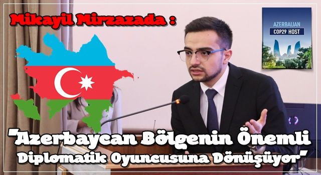 Mikayil Mirzazada: Azerbaycan Bölgenin Önemli Diplomatik Oyuncusuna Dönüşüyor – COP29